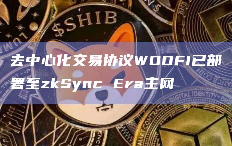 去中心化交易协议WOOFi已部署至zkSync Era主网