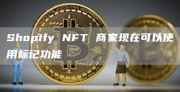 Shopify NFT 商家现在可以使用标记功能