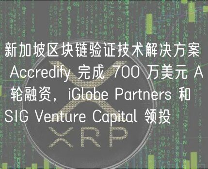 新加坡区块链验证技术解决方案 Accredify 完成 700 万美元 A 轮融资，iGlobe Partners 和 SIG Venture Capital 领投