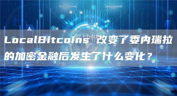 LocalBitcoins 改变了委内瑞拉的加密金融后发生了什么变化？