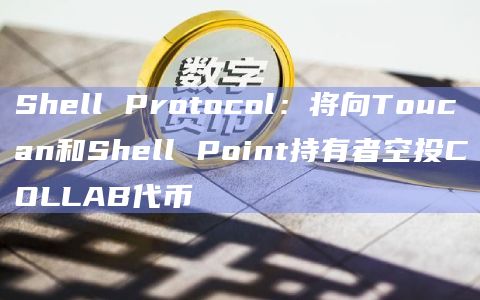 Shell Protocol：将向Toucan和Shell Point持有者空投COLLAB代币