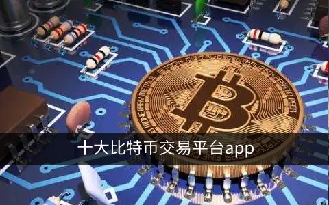 十大比特币交易平台app 比特币交易所排名(全球)