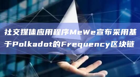 社交媒体应用程序MeWe宣布采用基于Polkadot的Frequency区块链