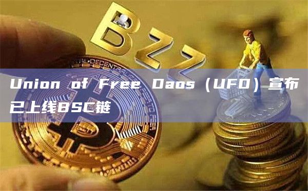 Union of Free Daos（UFD）宣布已上线BSC链