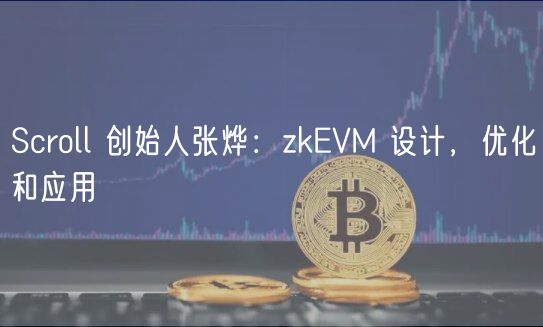 Scroll 创始人张烨：zkEVM 设计，优化和应用