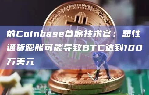 前Coinbase首席技术官:恶性通货膨胀可能导致BTC达到100万美元