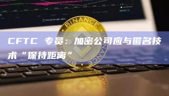 CFTC 专员：加密公司应与匿名技术“保持距离”