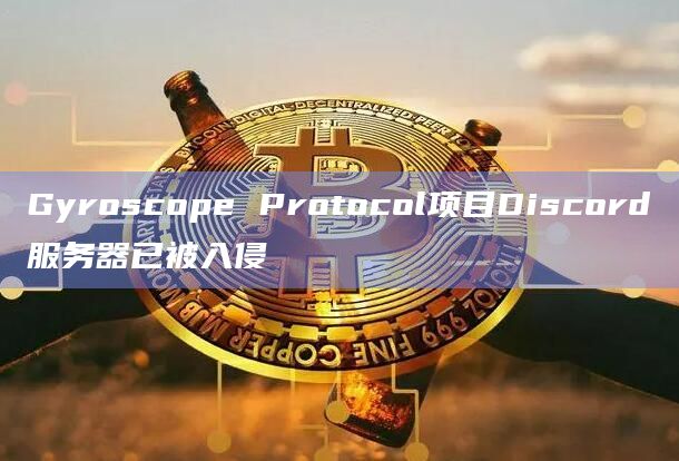 Gyroscope Protocol项目Discord服务器已被入侵