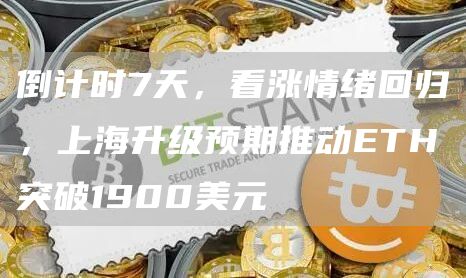 倒计时7天，看涨情绪回归，上海升级预期推动ETH突破1900美元