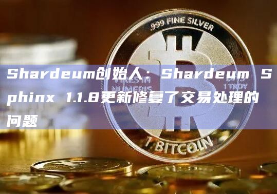 Shardeum创始人：Shardeum Sphinx 1.1.8更新修复了交易处理的问题