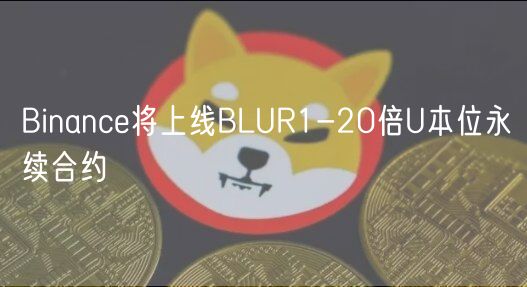 Binance将上线BLUR1-20倍U本位永续合约