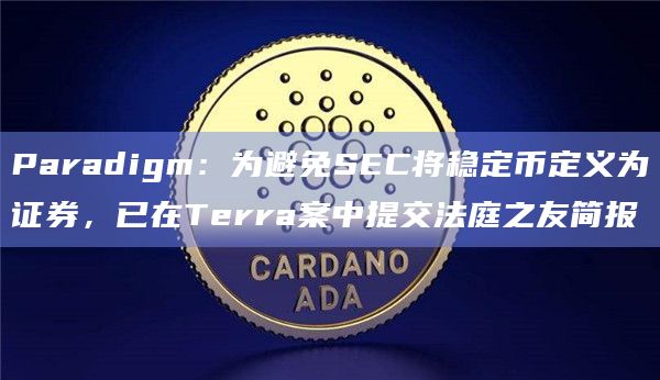 Paradigm:为避免SEC将稳定币定义为证券,已在Terra案中提交法庭之友简报插图 Paradigm:为避免SEC将稳定币定义为证券,已在Terra案中提交法庭之友简报