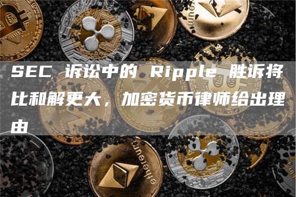 SEC 诉讼中的 Ripple 胜诉将比和解更大，加密货币律师给出理由