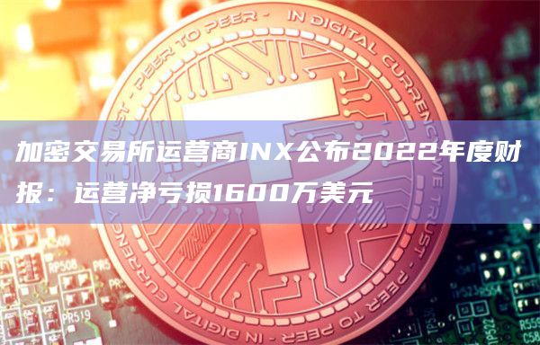 加密交易所运营商INX公布2022年度财报：运营净亏损1600万美元