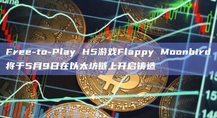Free-to-Play H5游戏Flappy Moonbird将于5月9日在以太坊链上开启铸造 Free-to-Play H5游戏Flappy Moonbird将于5月9日在以太坊链上开启铸造