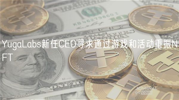 YugaLabs新任CEO寻求通过游戏和活动重振NFT