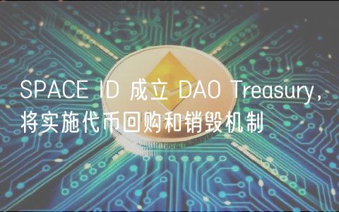 SPACE ID 成立 DAO Treasury，将实施代币回购和销毁机制