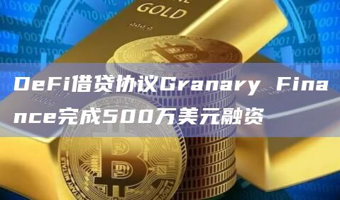 DeFi借贷协议Granary Finance完成500万美元融资