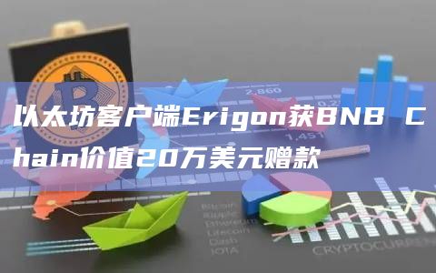 以太坊客户端Erigon获BNB Chain价值20万美元赠款 以太坊客户端Erigon获BNB Chain价值20万美元赠款