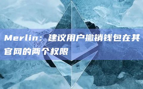 Merlin：建议用户撤销钱包在其官网的两个权限