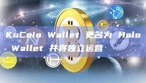 KuCoin Wallet 更名为 Halo Wallet 并将独立运营
