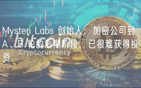 Mysten Labs 创始人：加密公司到 A、B 轮的后期阶段，已很难获得投资