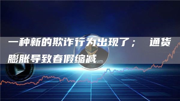 一种新的欺诈行为出现了； 通货膨胀导致春假缩减