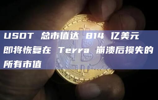 USDT 总市值达 814 亿美元 即将恢复在 Terra 崩溃后损失的所有市值
