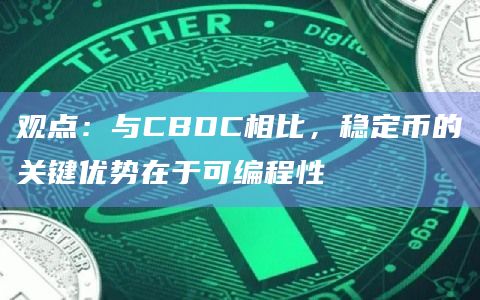 观点：与CBDC相比，稳定币的关键优势在于可编程性
