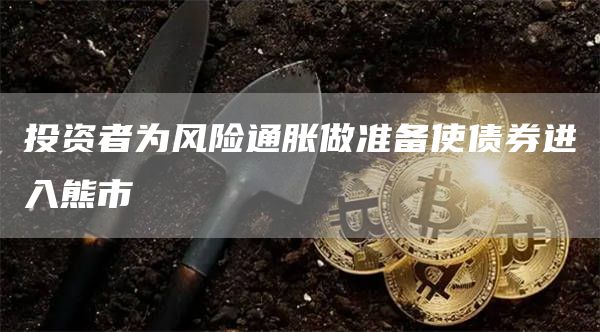 投资者为风险通胀做准备使债券进入熊市