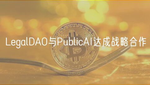 LegalDAO与PublicAI达成战略合作
