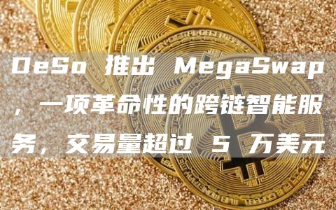 DeSo 推出 MegaSwap，一项革命性的跨链智能服务，交易量超过 5 万美元