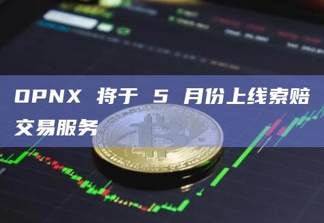 OPNX 将于 5 月份上线索赔交易服务