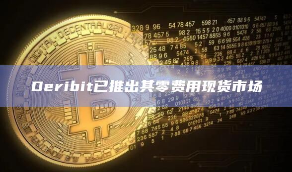 Deribit已推出其零费用现货市场