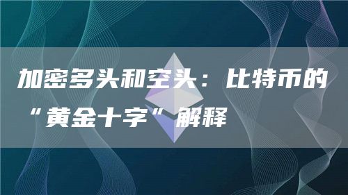 加密多头和 空头：比特币的“黄金十字”解释
