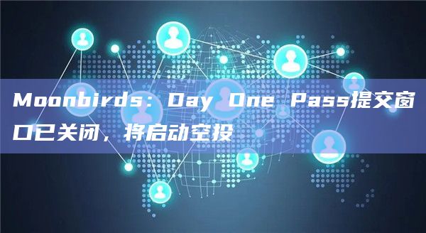 Moonbirds：Day One Pass提交窗口已关闭，将启动空投
