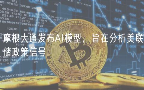 摩根大通发布AI模型，旨在分析美联储政策信号