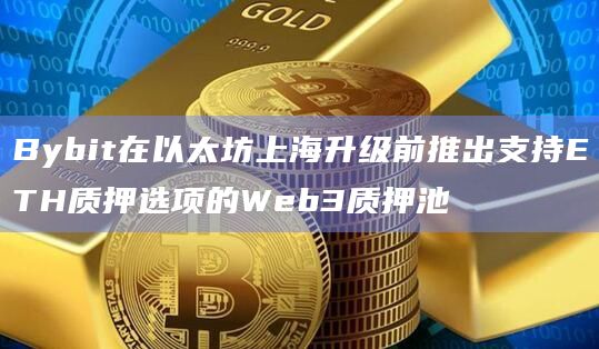 Bybit在以太坊上海升级前推出支持ETH质押选项的Web3质押池