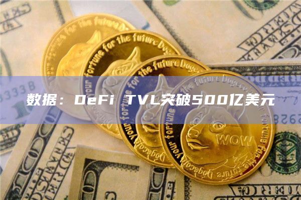 数据：DeFi TVL突破500亿美元