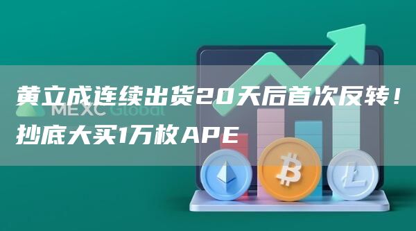 黄立成连续出货20天后首次反转!抄底大买1万枚APE插图 黄立成连续出货20天后首次反转!抄底大买1万枚APE