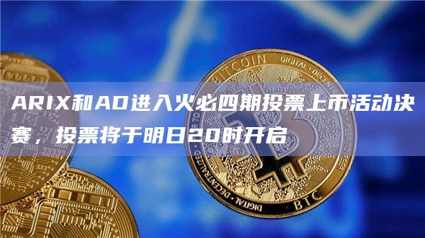 ARIX和AD进入火必四期投票上币活动决赛，投票将于明日20时开启