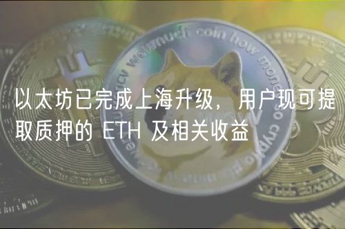 以太坊已完成上海升级，用户现可提取质押的 ETH 及相关收益