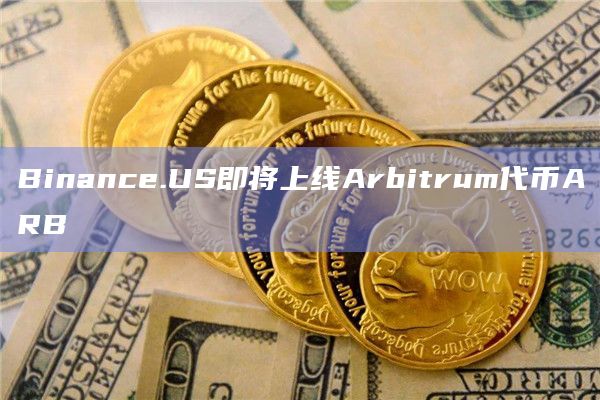Binance.US即将上线Arbitrum代币ARB