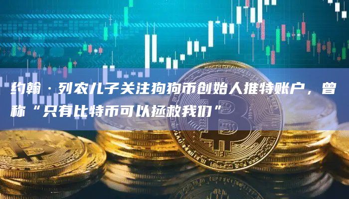 约翰·列农儿子关注狗狗币创始人推特账户，曾称“只有比特币可以拯救我们”