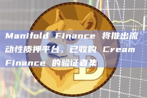 Manifold Finance 将推出流动性质押平台,已收购 Cream Finance 的验证者集
