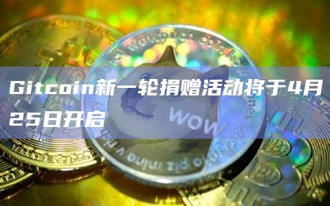 Gitcoin新一轮捐赠活动将于4月25日开启