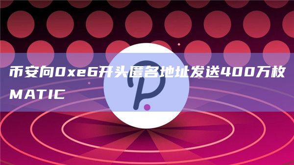 币安向0xe6开头匿名地址发送400万枚MATIC