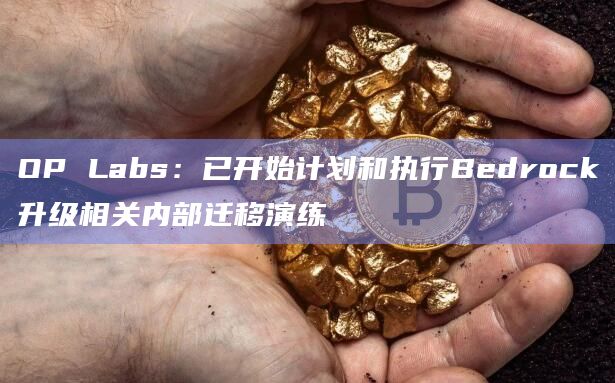 OP Labs：已开始计划和执行Bedrock升级相关内部迁移演练