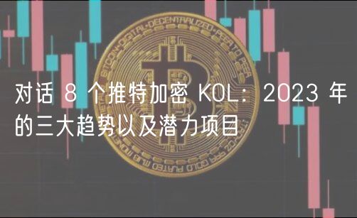 对话 8 个推特加密 KOL:2023 年的三大趋势以及潜力项目