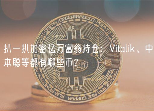 扒一扒加密亿万富翁持仓:Vitalik、中本聪等都有哪些币?
